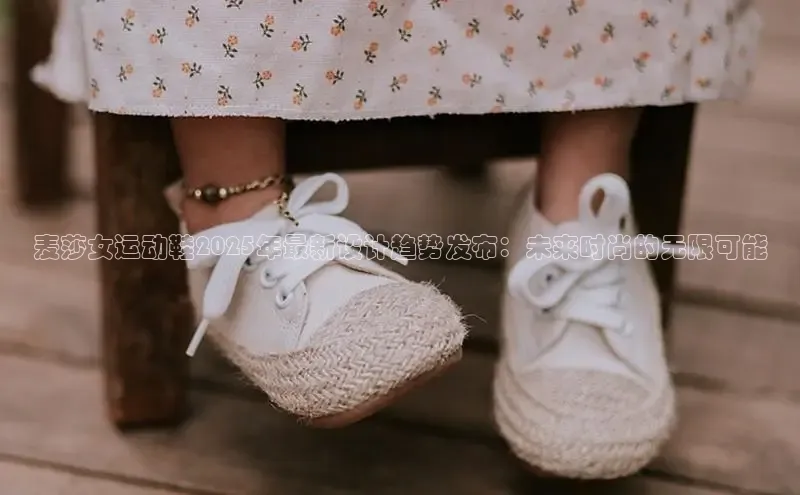 麦莎女运动鞋2025年最新设计趋势发布：未来时尚的无限可能