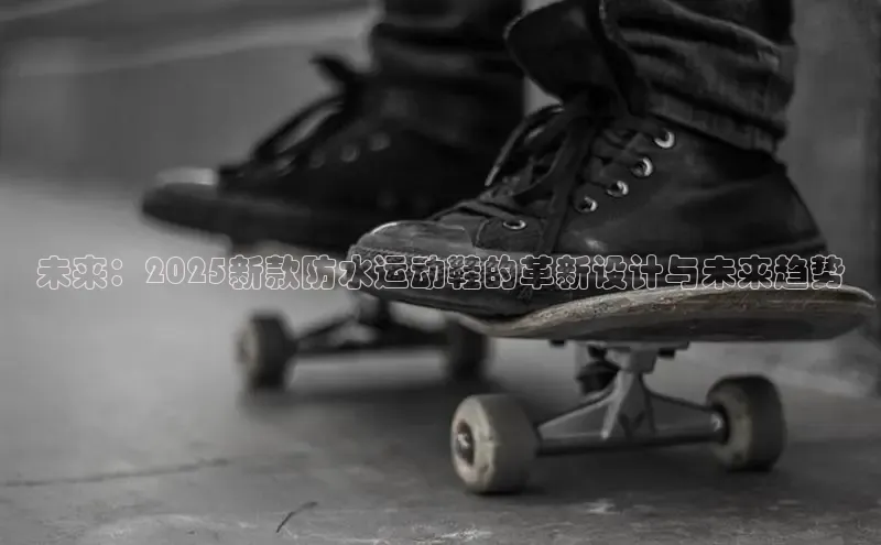 未来：2025新款防水运动鞋的革新设计与未来趋势