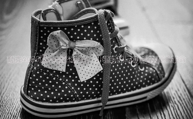 耐克2025夏女装运动鞋：引领时尚与功能的双重革命