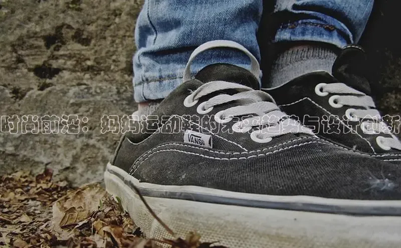 时尚前沿：妈妈运动鞋的未来趋势与设计创新