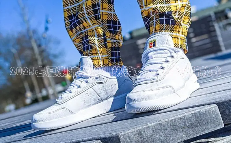 2025春夏潮流趋势：热销女运动鞋的新款式