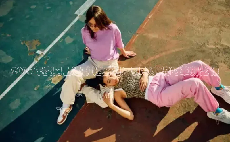 2025年度男士运动鞋系列：引领潮流的革新之作