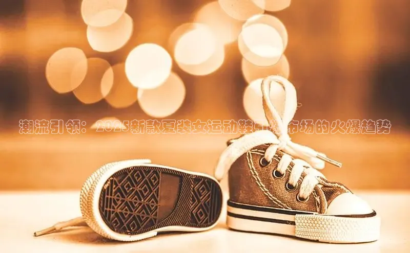 潮流引领：2025新款夏装女运动鞋引爆市场的火爆趋势