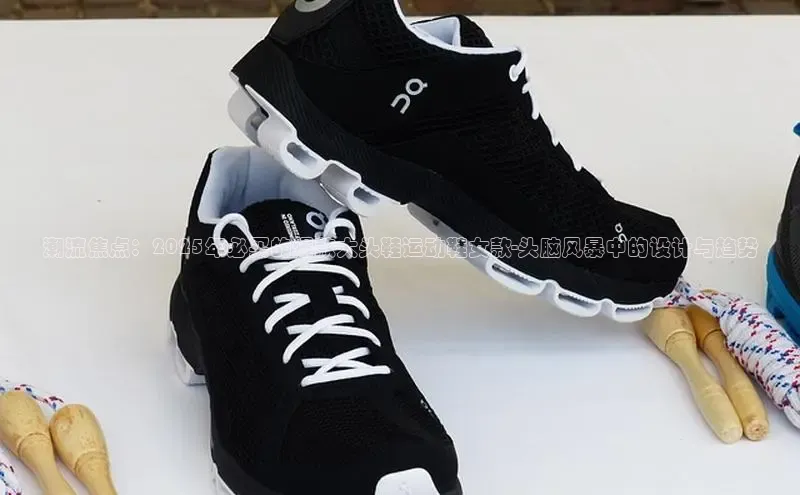 潮流焦点：2025年必买的爆款大头鞋运动鞋女款-头脑风暴中的设计与趋势