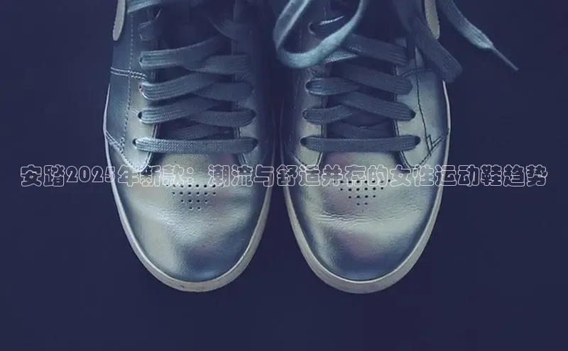安踏2025年新款：潮流与舒适并存的女性运动鞋趋势
