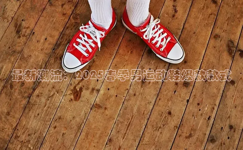 最新潮流：2025春季男运动鞋爆款款式