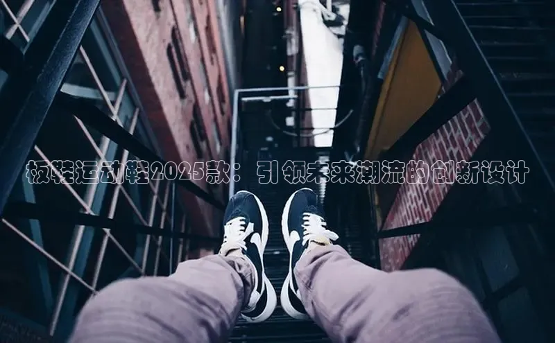板鞋运动鞋2025款：引领未来潮流的创新设计