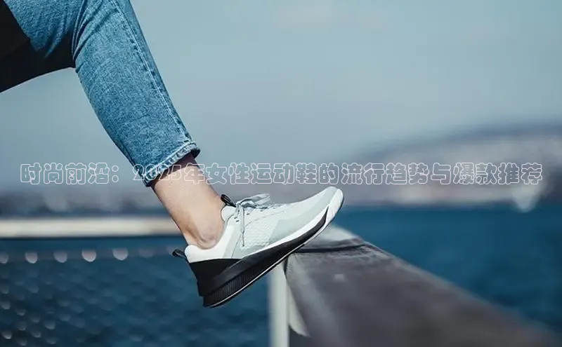 时尚前沿：2025年女性运动鞋的流行趋势与爆款推荐