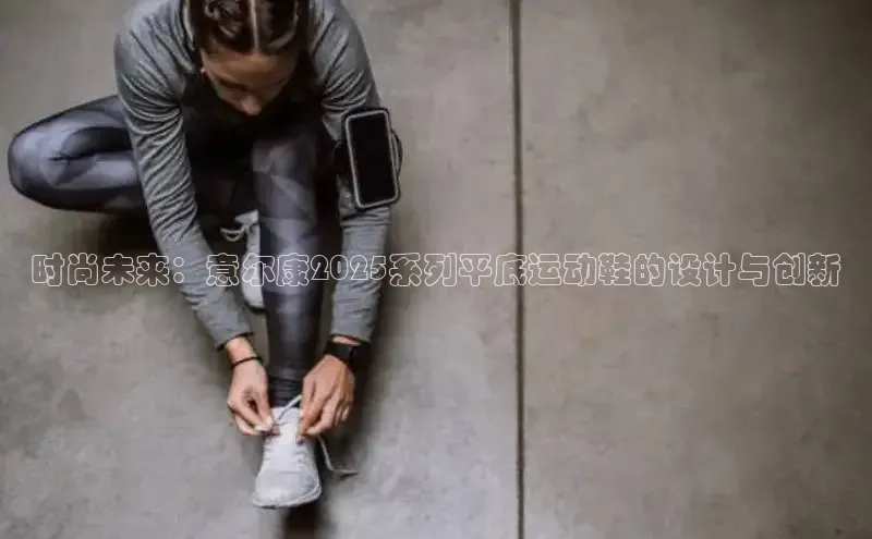 时尚未来：意尔康2025系列平底运动鞋的设计与创新