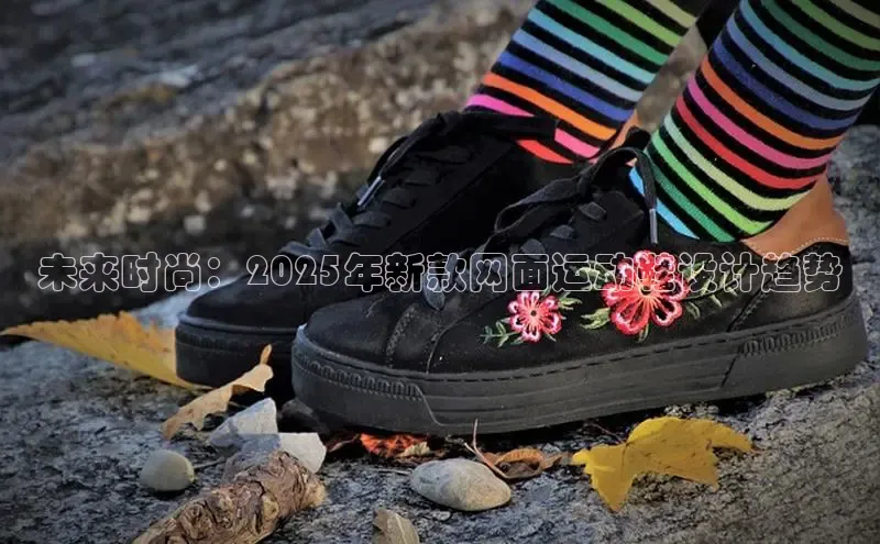 未来时尚：2025年新款网面运动鞋设计趋势